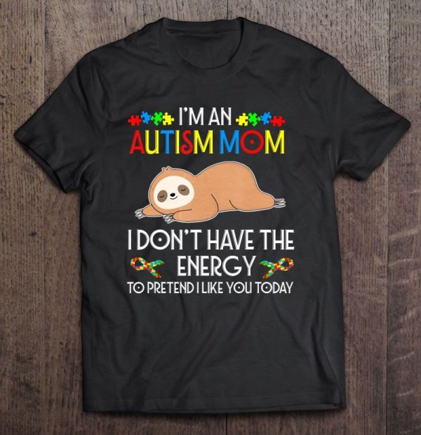 I Am An Autism Mom I Do Not Have The Energy To Pretend I Like You Today Cute Sloth Version