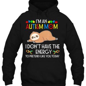 I Am An Autism Mom I Do Not Have The Energy To Pretend I Like You Today Cute Sloth Version 2 I Am An Autism Mom I Do Not Have The Energy To Pretend I Like You Today Cute Sloth Version 3
