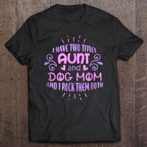 I Have Two Titles Aunt And Dog Mom And I Rock Them Both Version2
