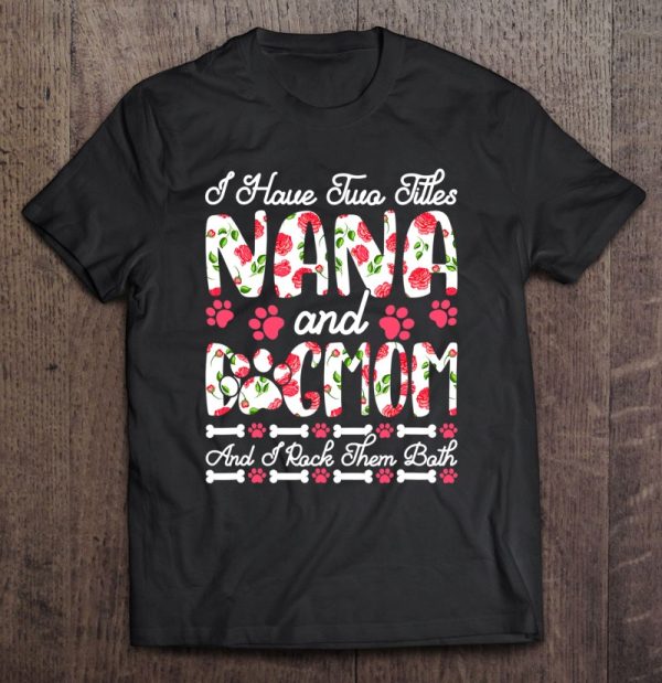 I Have Two Titles Nana And Dog Mom I Rock Them Both