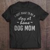 I Just Want To Be A Stay At Home Dog Mom