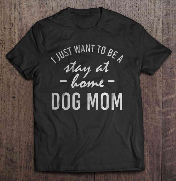 I Just Want To Be A Stay At Home Dog Mom