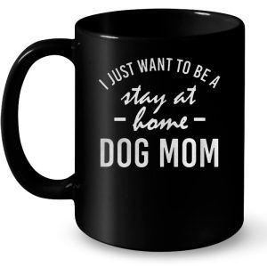 I Just Want To Be A Stay At Home Dog Mom 3