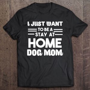 I Just Want To Be A Stay At Home Dog Mom Gift
