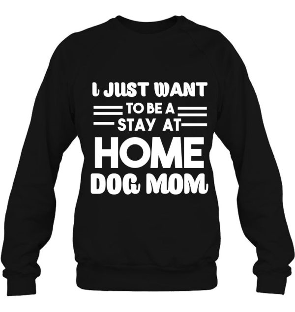 I Just Want To Be A Stay At Home Dog Mom Gift