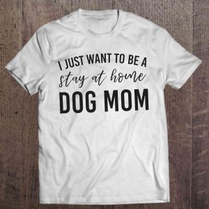 I Just Want To Be A Stay At Home Dog Mom – White Version