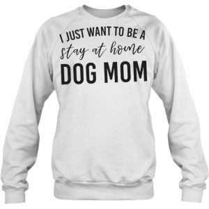 I Just Want To Be A Stay At Home Dog Mom – White Version