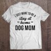 I Just Want To Be A Stay At Home Dog Mom – White Version2