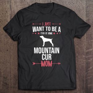 I Just Want To Be Stay At Home Mountain Cur Dog Mom Gift