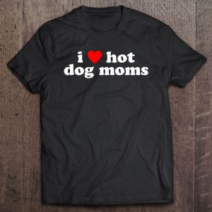 I Love Hot Dog Moms! Funny Cute Dog Owner Lover Flirtatious