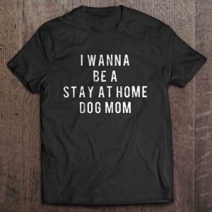 I Wanna Be A Stay At Home Dog Mom