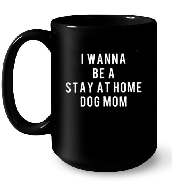 I Wanna Be A Stay At Home Dog Mom
