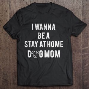 I Wanna Be A Stay At Home Dog Mom Version2