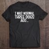 I Was Normal Three Dogs Ago Dog Mom Gift Dog Foster Mom Cute