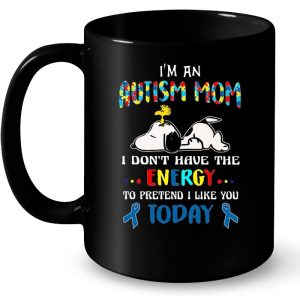I'm An Autism Mom I Don't Have The Energy To Pretend I Like You Today - Snoopy Version2 2 Im An Autism Mom I Dont Have The Energy To Pretend I Like You Today Snoopy Version2 3