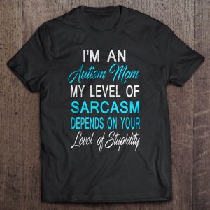 I’m An Autism Mom My Level Of Sarcasm Depends On Your Level Of Stupidity