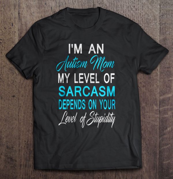 I’m An Autism Mom My Level Of Sarcasm Depends On Your Level Of Stupidity