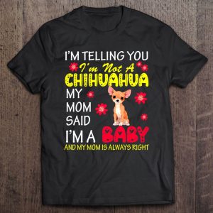 I’m Not A Chihuahua My Mom Said I’m A Baby Flowers Dog Lover