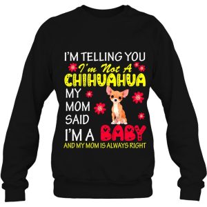 Im Not A Chihuahua My Mom Said Im A Baby Flowers Dog Lover 4