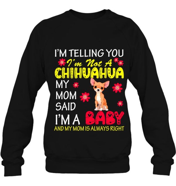 I’m Not A Chihuahua My Mom Said I’m A Baby Flowers Dog Lover