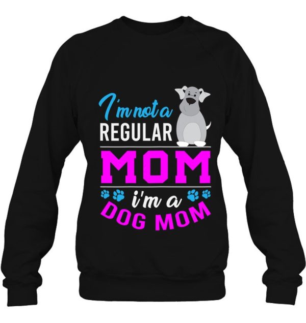 Im Not A Regular Mom I Am A Dog Mom