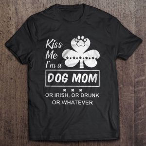 Kiss Me I’m A Dog Mom Or Irish Or Drunk Or Whatever