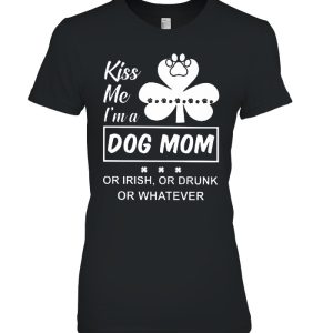 Kiss Me I’m A Dog Mom Or Irish Or Drunk Or Whatever