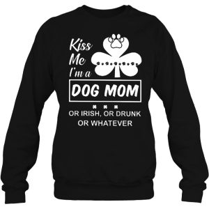 Kiss Me I'm A Dog Mom Or Irish Or Drunk Or Whatever 2 Kiss Me Im A Dog Mom Or Irish Or Drunk Or Whatever 3