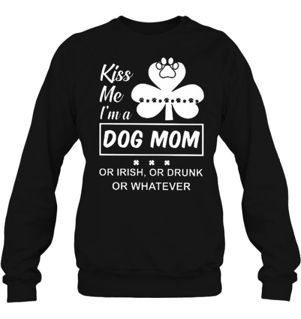 Kiss Me I’m A Dog Mom Or Irish Or Drunk Or Whatever