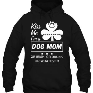 Kiss Me I'm A Dog Mom Or Irish Or Drunk Or Whatever 3 Kiss Me Im A Dog Mom Or Irish Or Drunk Or Whatever 4