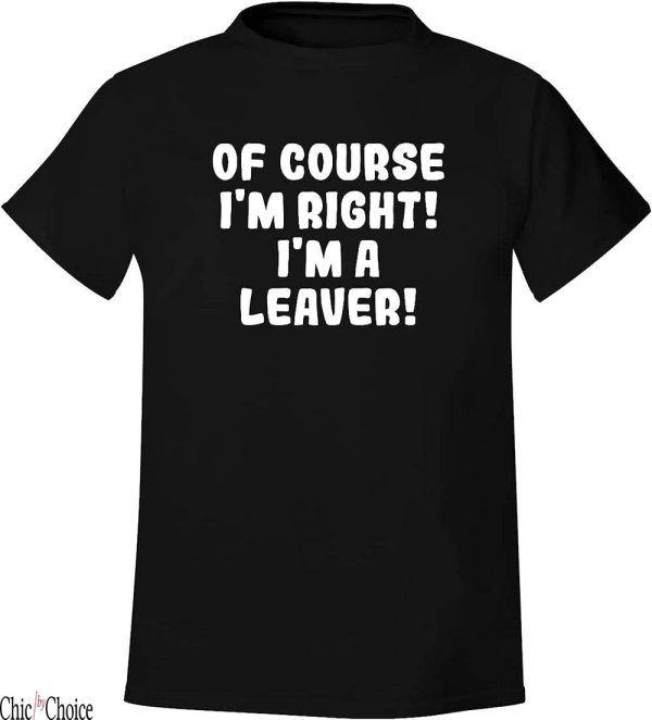 Leavers T-Shirt Of Course Right Im A Leaver Soft Comfortable