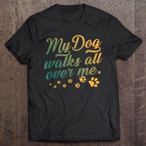 My Dog Walks All Over Me Dog Lovers Dog Dad Dog Mom