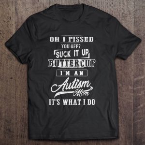 Oh I Pised You Off Suck It Up Buttercup I’m An Autism Mom It’s What I Do