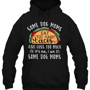 Some Dog Moms Eat Too Many Tacos And Cuss Too Much Its Me I Am Some Dog Moms Dog Paw 3