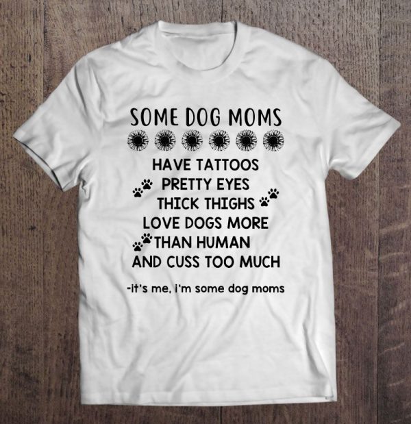 Some Dog Moms Have Tattoos Pretty Eyes Thick Thighs Love Dogs