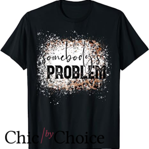 Somebodys Problem T Shirt