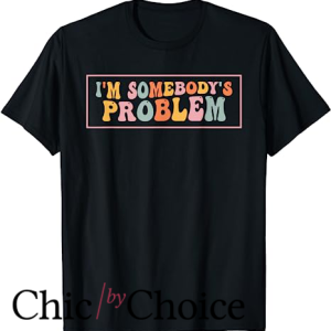 Somebodys Problem T Shirt I’m Somebody’s