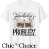 Somebodys Problem T Shirt Women men funny