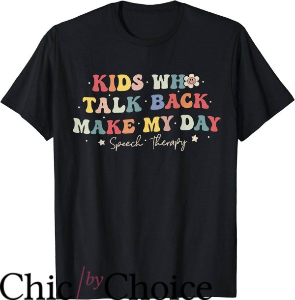 Speech Pathologist T-Shirt Kids Who Talk Back Make My Day