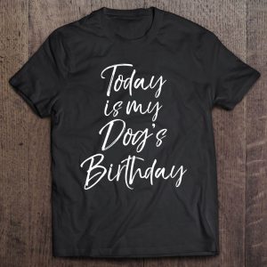 Today Is My Dog’s Birthday Shirt For Women Funny Dog Mom Tee