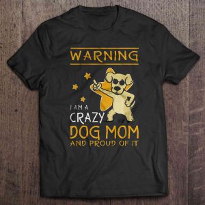 Warning I Am A Crazy Dog Mom And Proud Of It Warning I Am A Crazy Dog Mom And Proud Of It