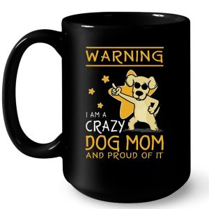 Warning I Am A Crazy Dog Mom And Proud Of It 4