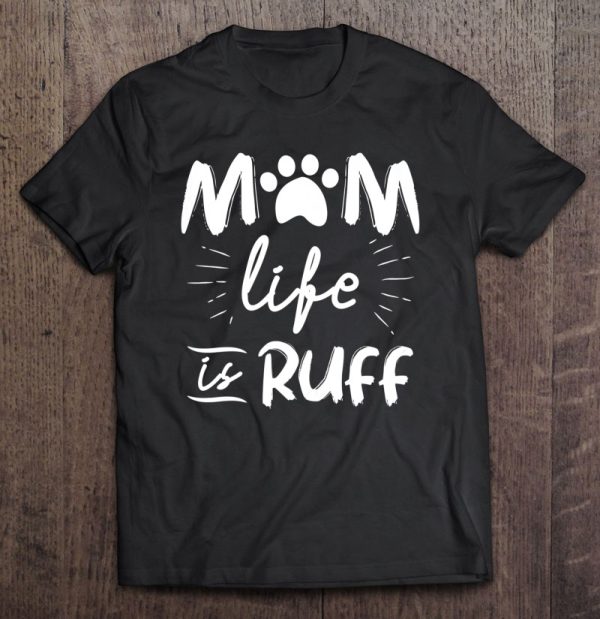 Womens Mom Life Is Ruff , Dog Mom Shirts For Mother’s Day