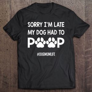 Womens Sorry I’m Late My Dog Had To Poop Funny Dog Mom Life Women