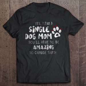 Yes I Am A Single Dog Mom You’ll Have To Be Amazing To Change That