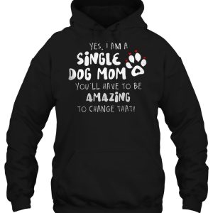 Yes I Am A Single Dog Mom You'll Have To Be Amazing To Change That 2 Yes I Am A Single Dog Mom Youll Have To Be Amazing To Change That 3