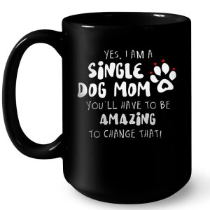Yes I Am A Single Dog Mom You'll Have To Be Amazing To Change That 3 Yes I Am A Single Dog Mom Youll Have To Be Amazing To Change That 4
