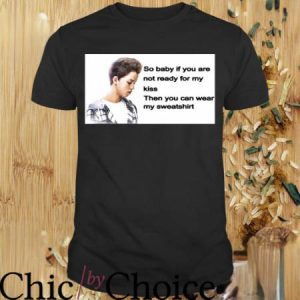 You Can Wear My T-Shirt If You Are Not Ready For My Kiss Then