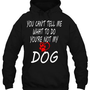 You Cant Tell Me What To Do Youre Not My Dog Dog Mom Dad 3