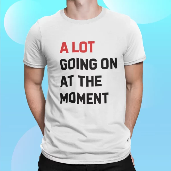 A Lot Going On At The Moment Shirt